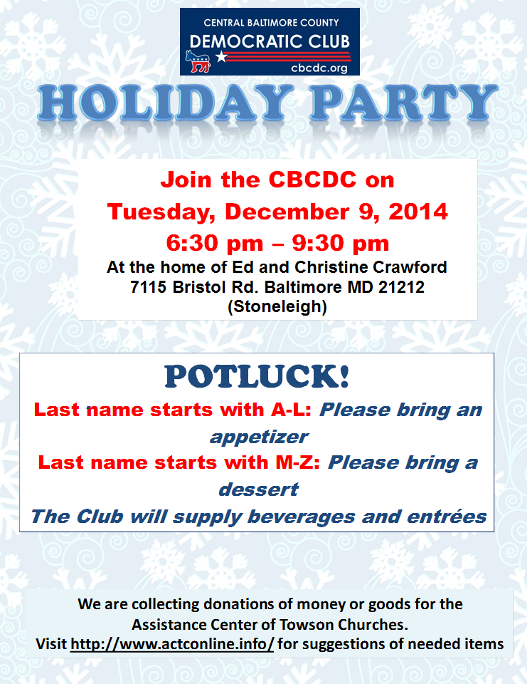 HOLIDAY PARTY,Join the CBCDC on
Tuesday, December 9, 2014
6:30 pm – 9:30 pm
At the home of Ed and Christine Crawford
7115 Bristol Rd. Baltimore MD 21212  (Stoneleigh)
,POTLUCK! 
Last name starts with A-L: Please bring an appetizer
Last name starts with M-Z: Please bring a dessert
The Club will supply beverages and entrées
,We are collecting donations of money or goods for the 
Assistance Center of Towson Churches. 
Visit http://www.actconline.info/ for suggestions of needed items
,.
